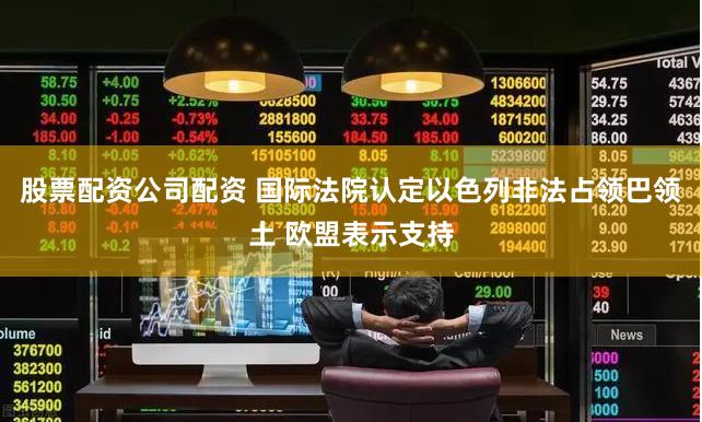 股票配资公司配资 国际法院认定以色列非法占领巴领土 欧盟表示支持