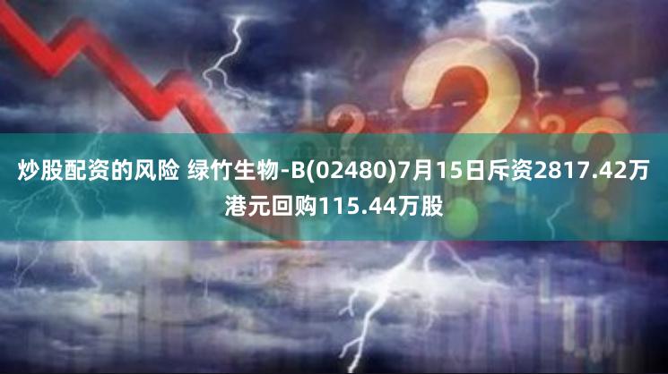 炒股配资的风险 绿竹生物-B(02480)7月15日斥资2817.42万港元回购115.44万股