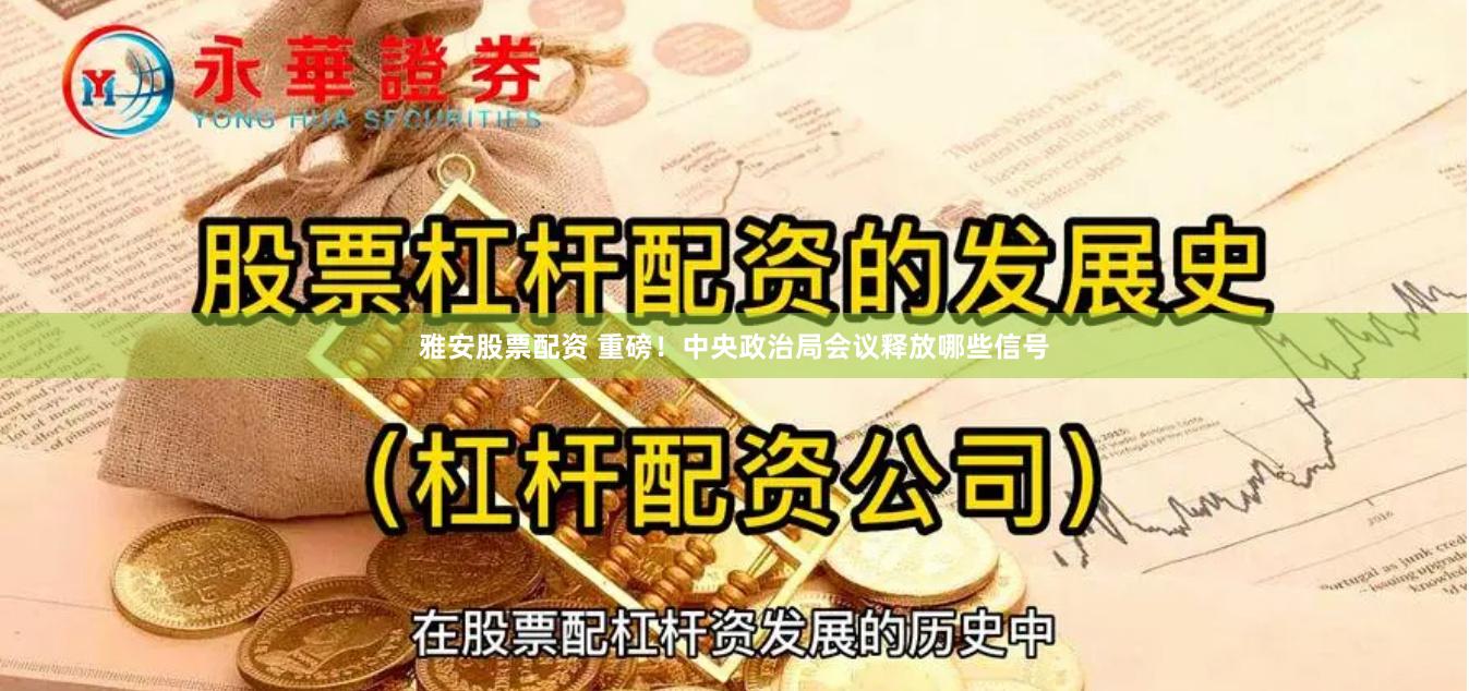 雅安股票配资 重磅！中央政治局会议释放哪些信号