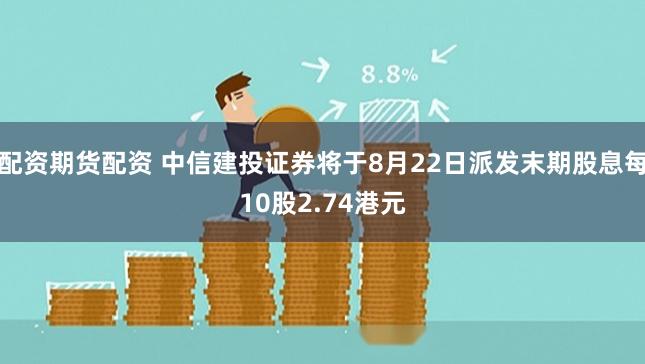 配资期货配资 中信建投证券将于8月22日派发末期股息每10股2.74港元