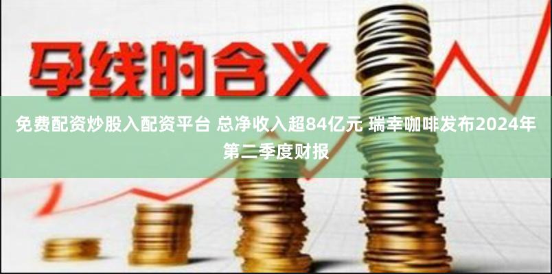 免费配资炒股入配资平台 总净收入超84亿元 瑞幸咖啡发布2024年第二季度财报