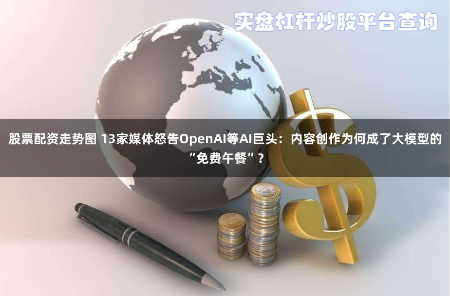 股票配资走势图 13家媒体怒告OpenAI等AI巨头：内容创作为何成了大模型的“免费午餐”？