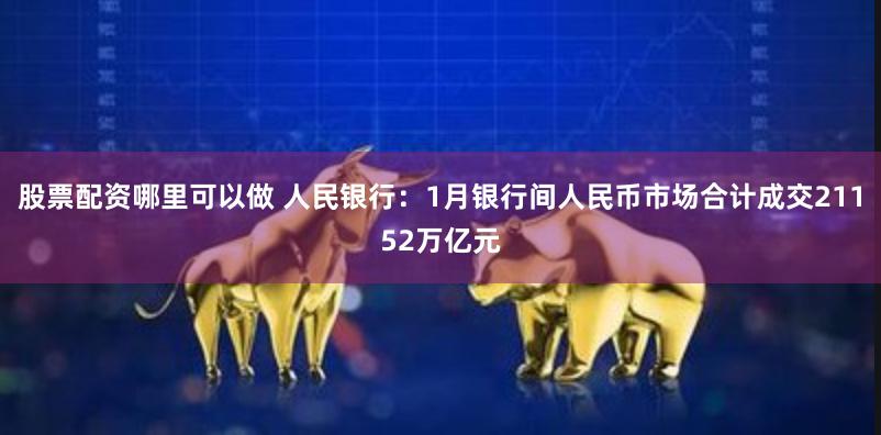 股票配资哪里可以做 人民银行：1月银行间人民币市场合计成交21152万亿元