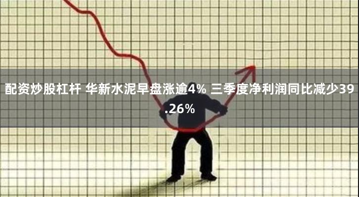 配资炒股杠杆 华新水泥早盘涨逾4% 三季度净利润同比减少39.26%