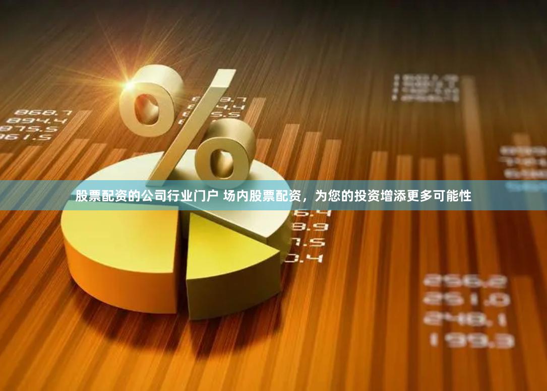 股票配资的公司行业门户 场内股票配资，为您的投资增添更多可能性