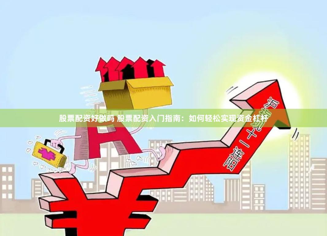 股票配资好做吗 股票配资入门指南：如何轻松实现资金杠杆