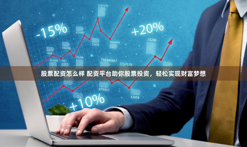 股票配资怎么样 配资平台助你股票投资，轻松实现财富梦想