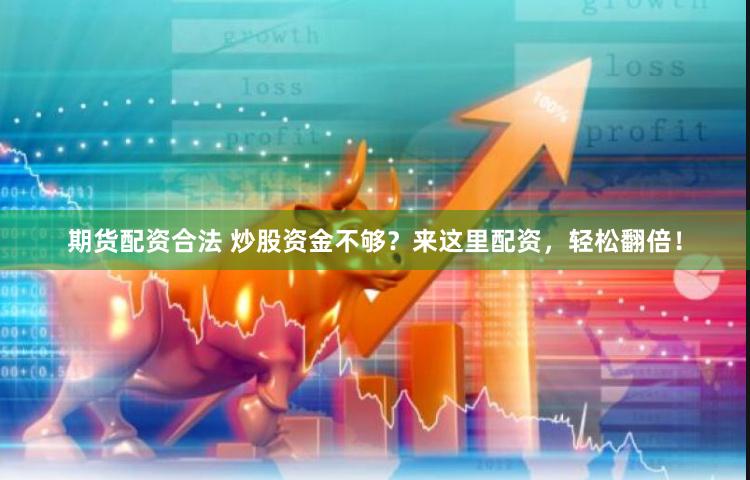 期货配资合法 炒股资金不够？来这里配资，轻松翻倍！