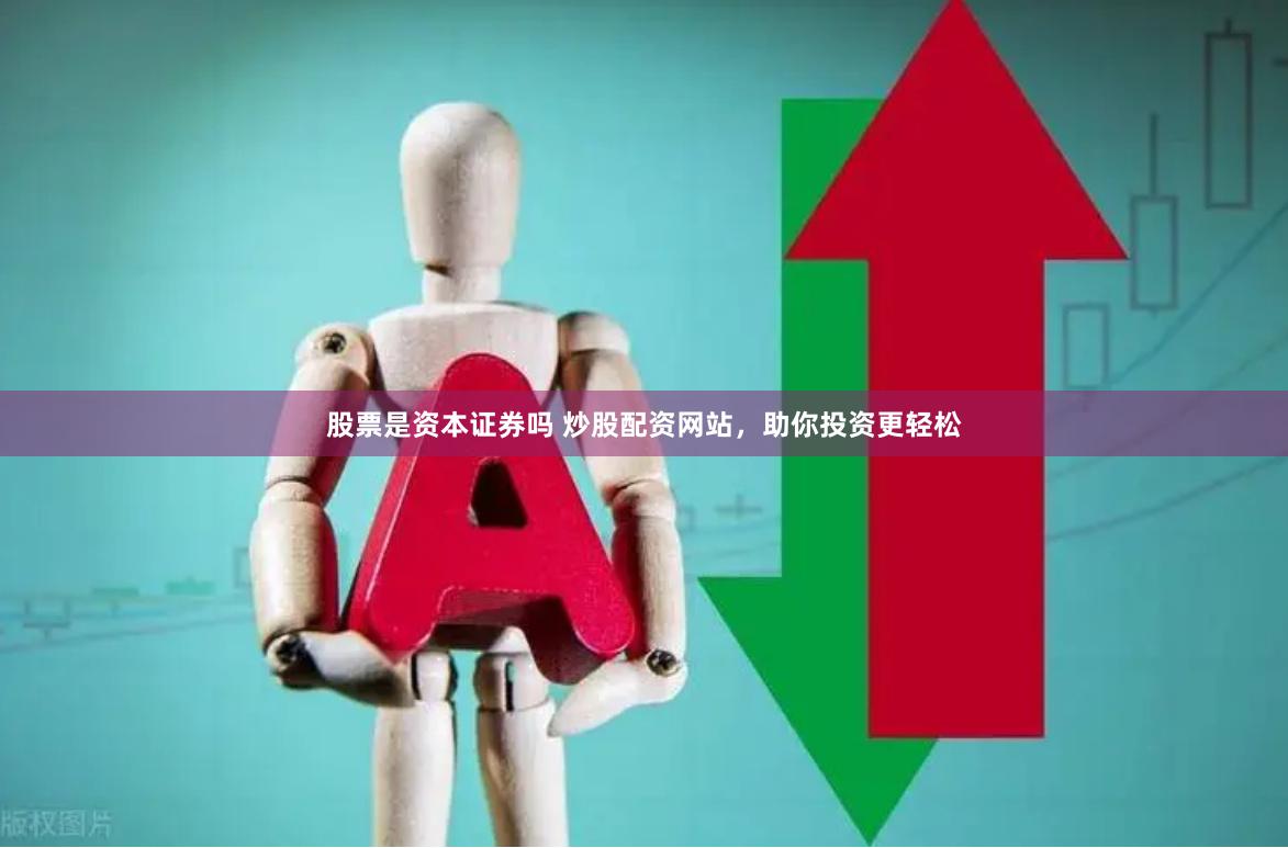 股票是资本证券吗 炒股配资网站，助你投资更轻松