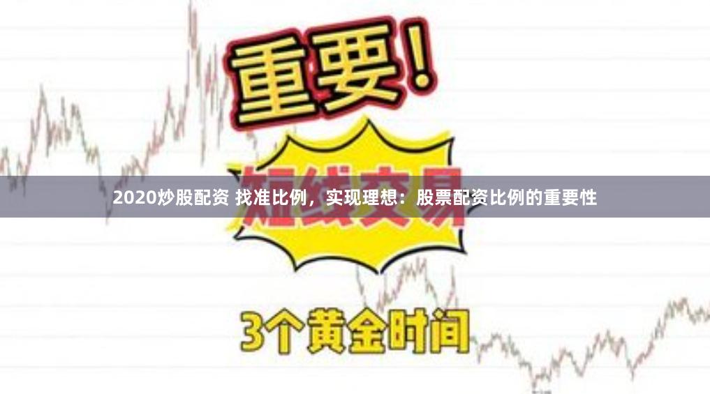 2020炒股配资 找准比例，实现理想：股票配资比例的重要性