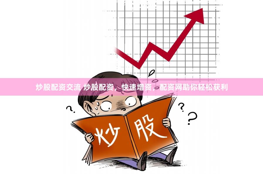 炒股配资交流 炒股配资，快速增资，配资网助你轻松获利