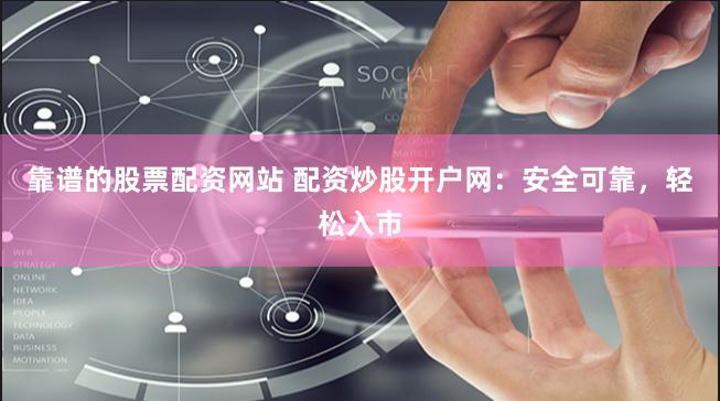 靠谱的股票配资网站 配资炒股开户网：安全可靠，轻松入市
