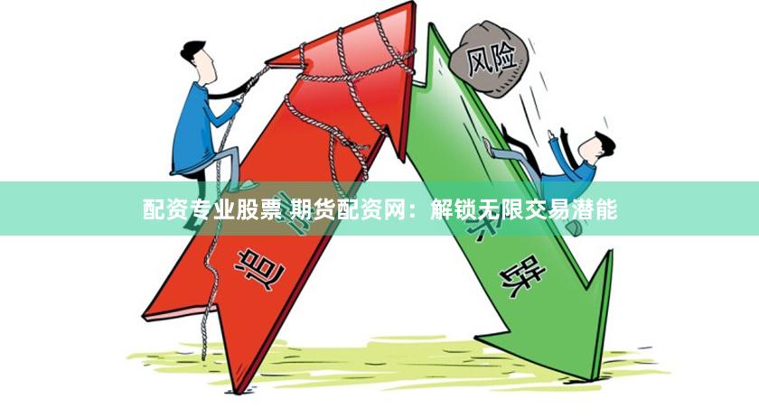 配资专业股票 期货配资网：解锁无限交易潜能