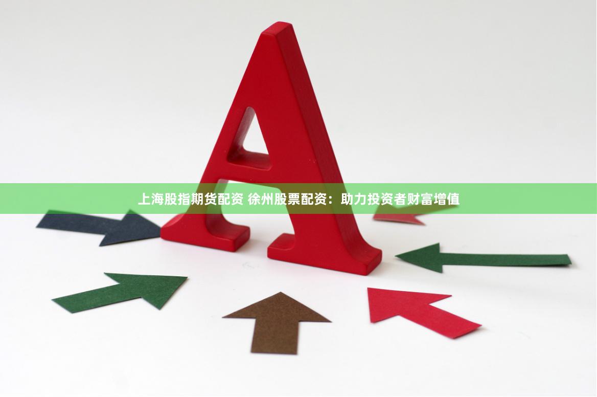 上海股指期货配资 徐州股票配资：助力投资者财富增值