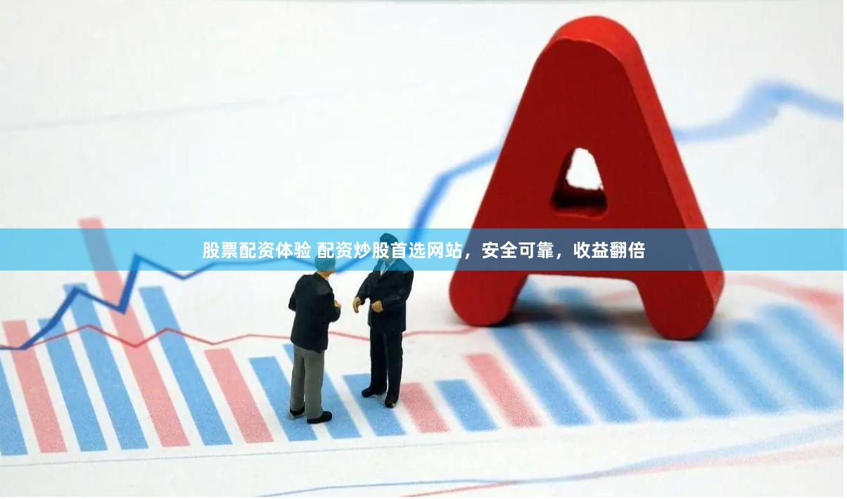 股票配资体验 配资炒股首选网站，安全可靠，收益翻倍