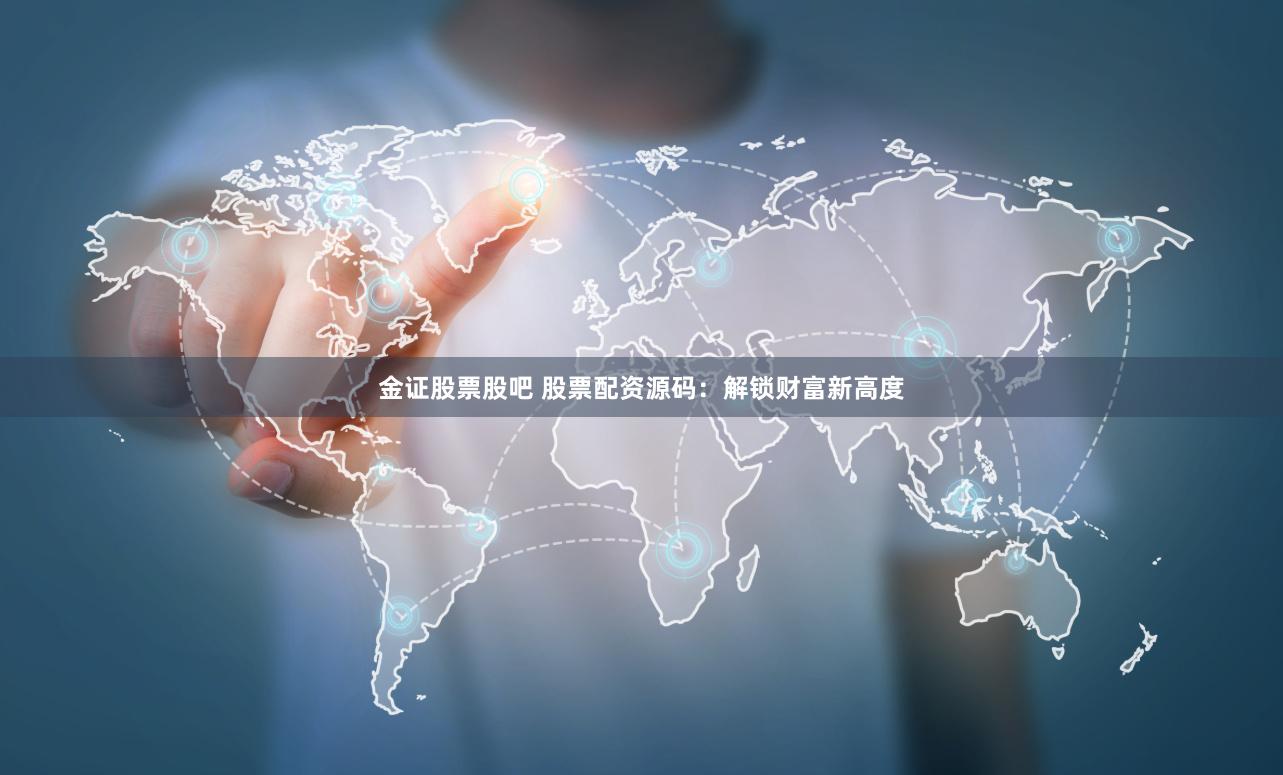 金证股票股吧 股票配资源码：解锁财富新高度