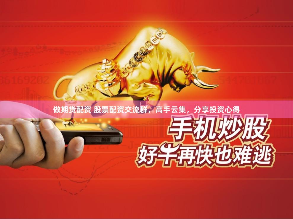 做期货配资 股票配资交流群，高手云集，分享投资心得