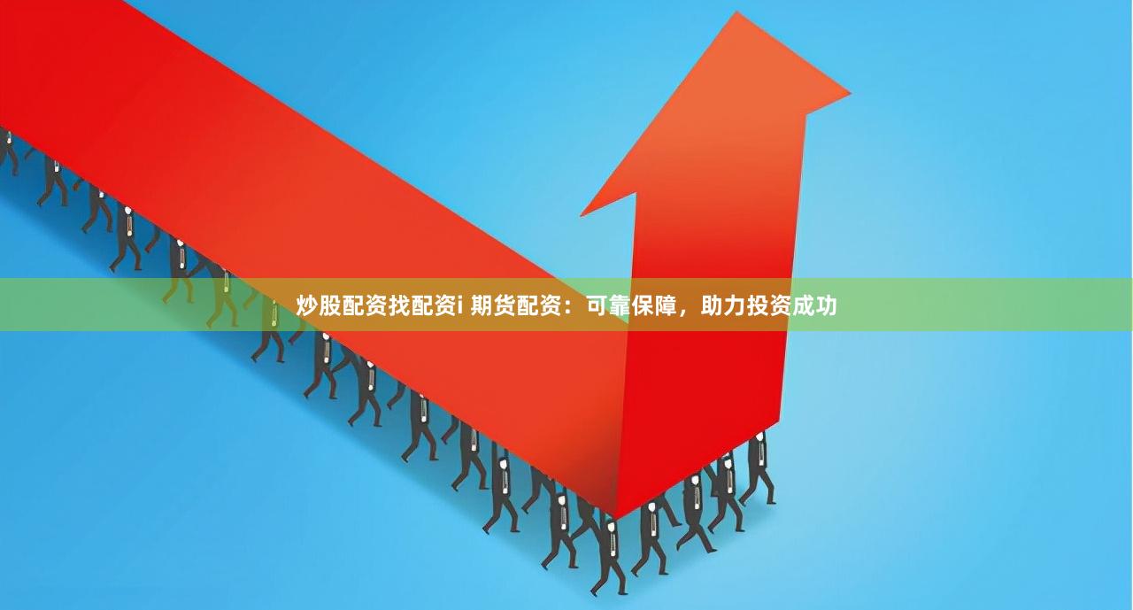 炒股配资找配资i 期货配资：可靠保障，助力投资成功