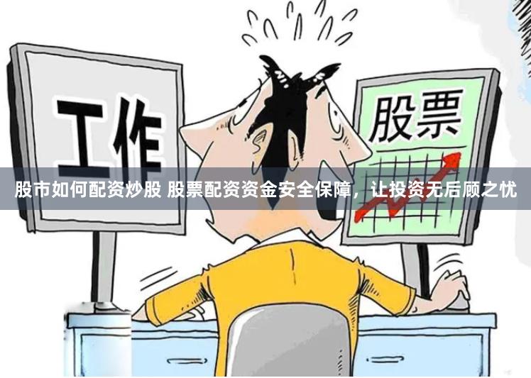 股市如何配资炒股 股票配资资金安全保障，让投资无后顾之忧