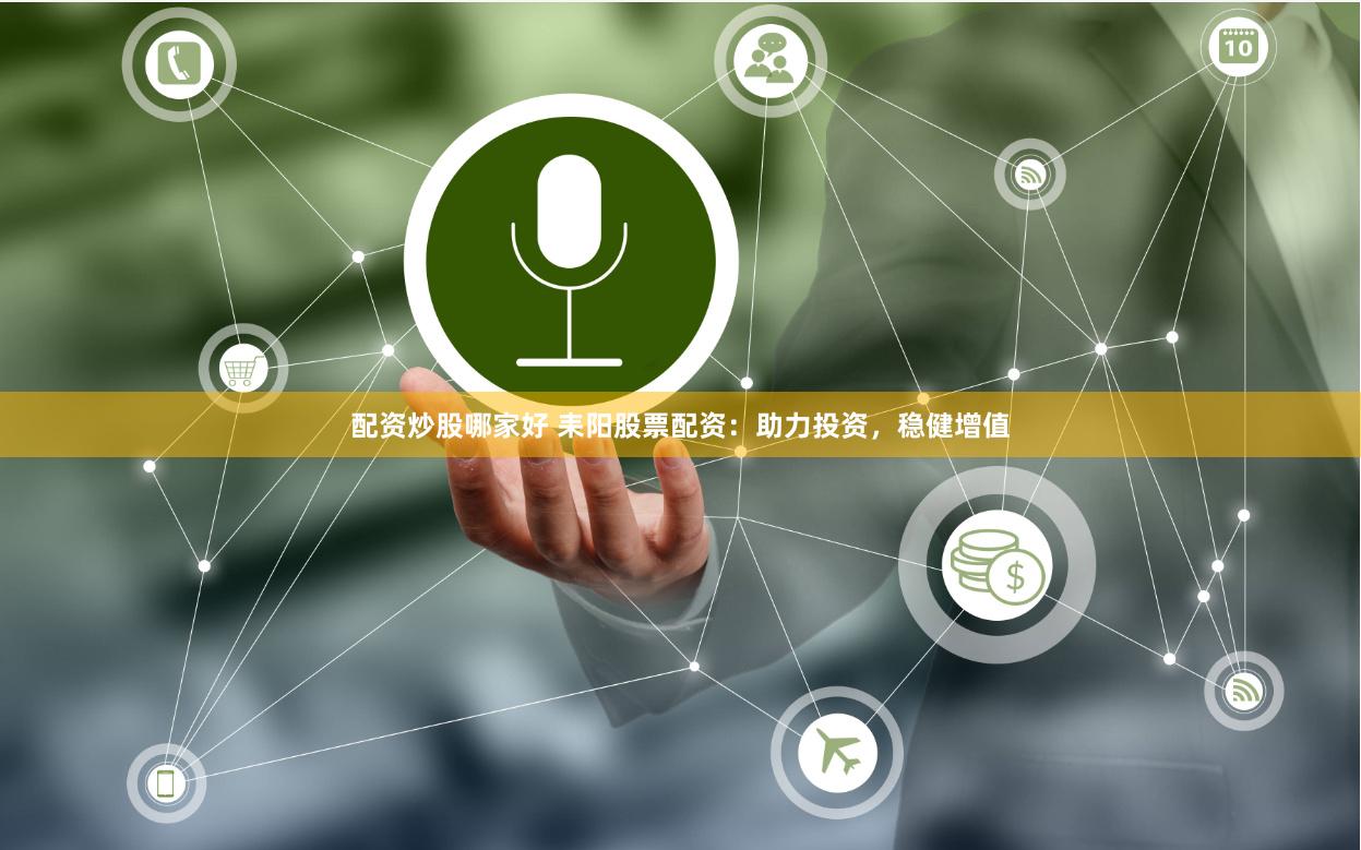 配资炒股哪家好 耒阳股票配资：助力投资，稳健增值