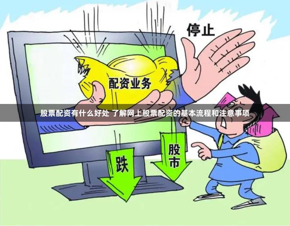 股票配资有什么好处 了解网上股票配资的基本流程和注意事项