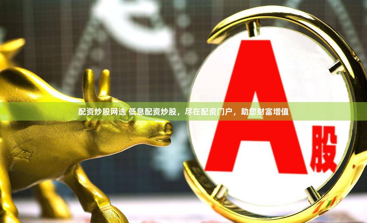 配资炒股网选 低息配资炒股，尽在配资门户，助您财富增值
