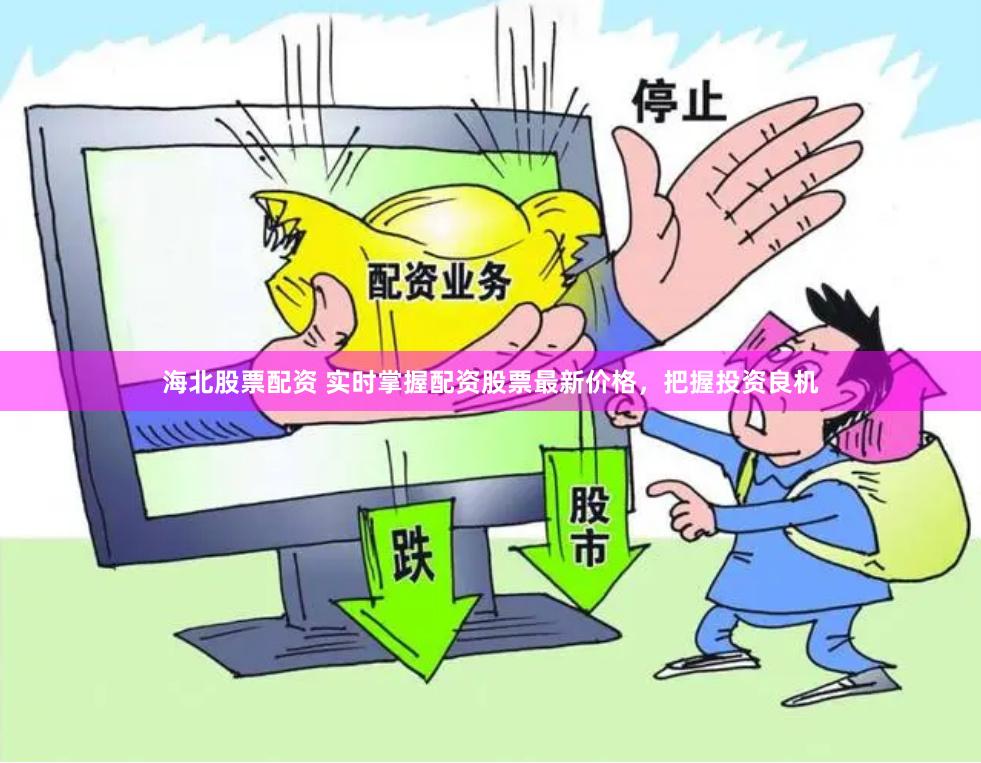 海北股票配资 实时掌握配资股票最新价格，把握投资良机