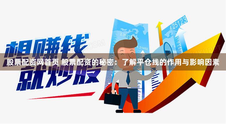 股票配资网首页 股票配资的秘密：了解平仓线的作用与影响因素