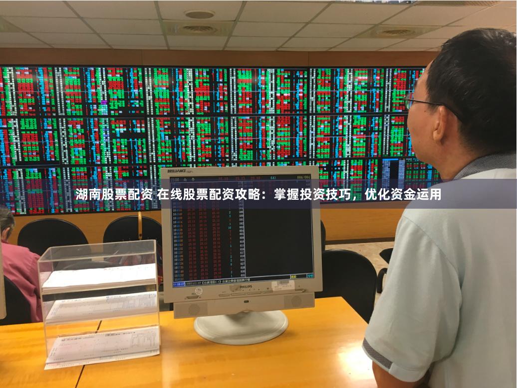 湖南股票配资 在线股票配资攻略：掌握投资技巧，优化资金运用