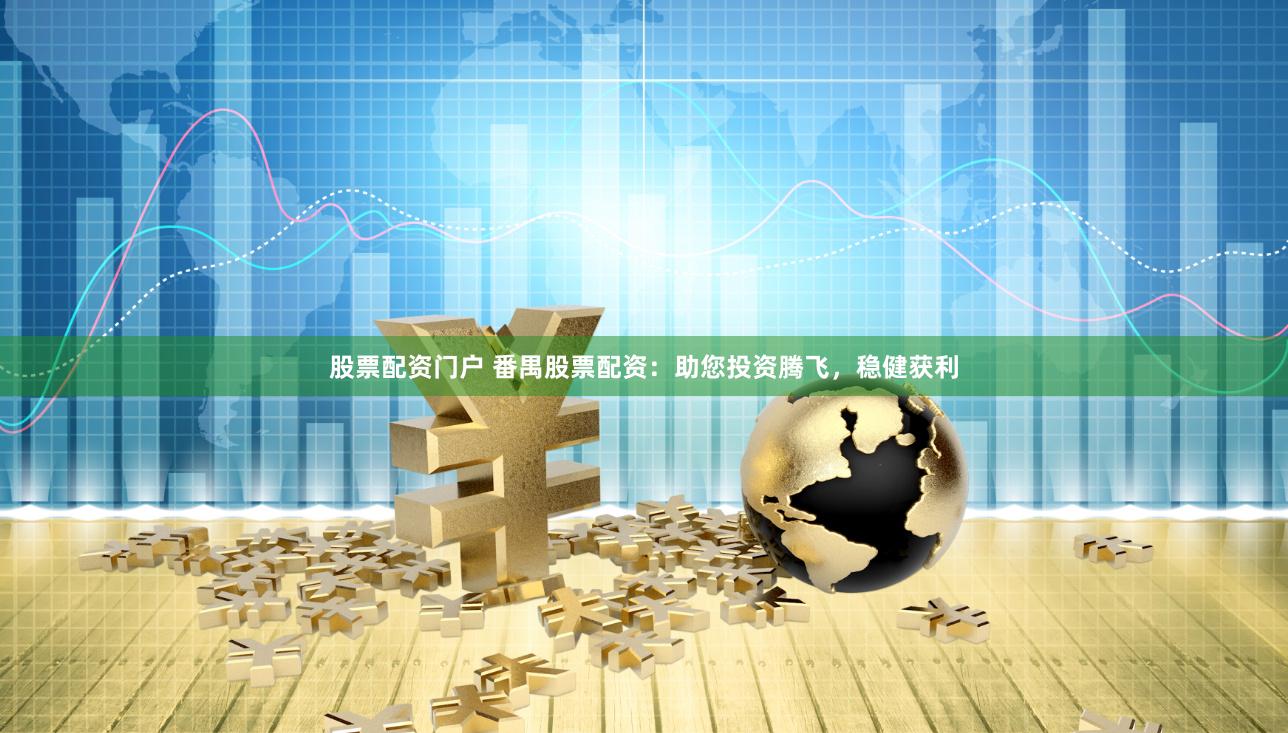 股票配资门户 番禺股票配资：助您投资腾飞，稳健获利