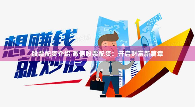 股票配资介绍 微信股票配资：开启财富新篇章