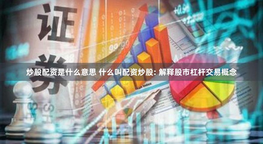 炒股配资是什么意思 什么叫配资炒股: 解释股市杠杆交易概念
