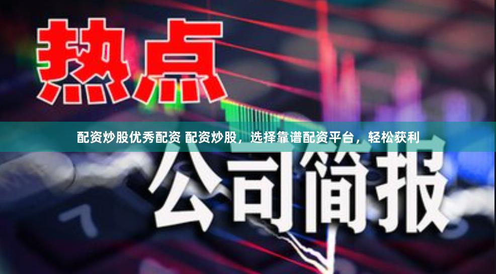 配资炒股优秀配资 配资炒股，选择靠谱配资平台，轻松获利